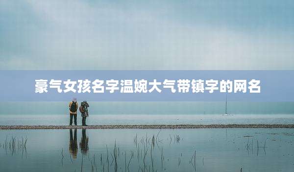 豪气女孩名字温婉大气带镇字的网名