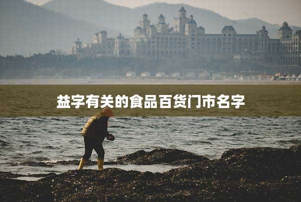 益字有关的食品百货门市名字