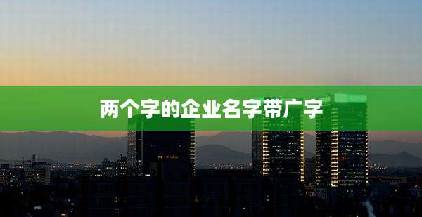 两个字的企业名字带广字