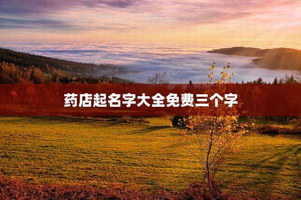 药店起名字大全免费三个字