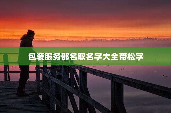 包装服务部名取名字大全带松字