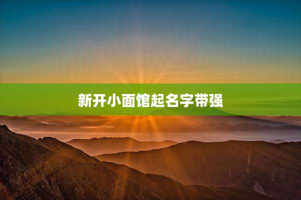 新开小面馆起名字带强