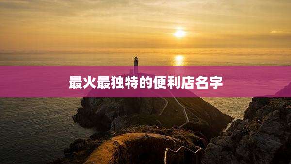 最火最独特的便利店名字