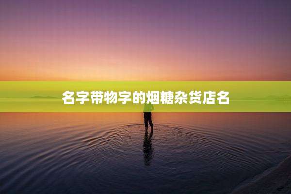 名字带物字的烟糖杂货店名