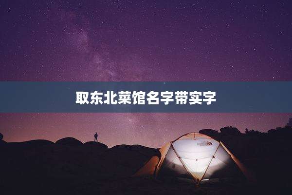 取东北菜馆名字带实字