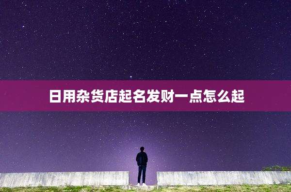 日用杂货店起名发财一点怎么起