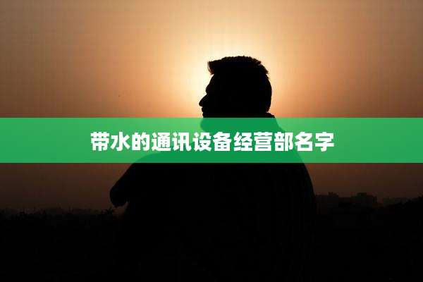 带水的通讯设备经营部名字