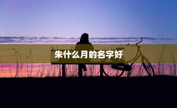 朱什么月的名字好