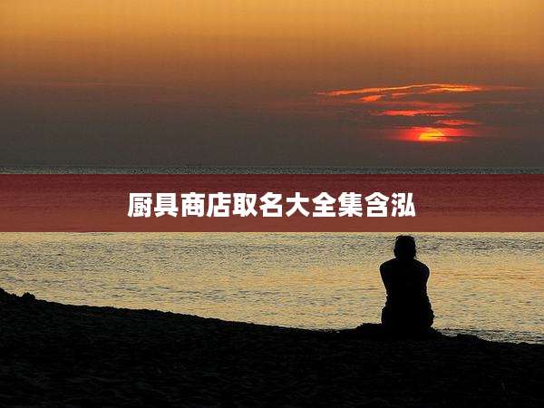 厨具商店取名大全集含泓