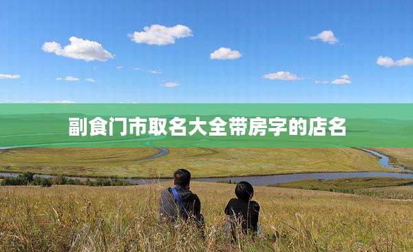 副食门市取名大全带房字的店名
