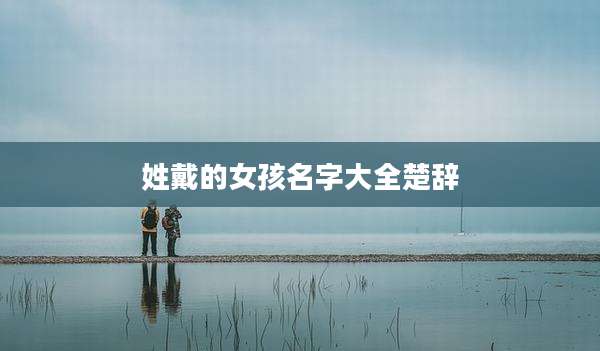 姓戴的女孩名字大全楚辞