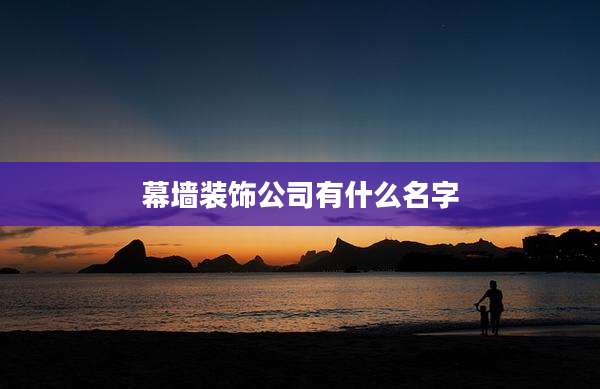 幕墙装饰公司有什么名字