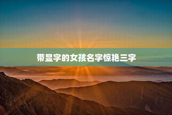 带显字的女孩名字惊艳三字