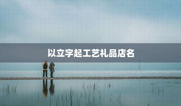 以立字起工艺礼品店名