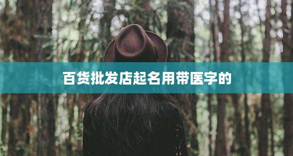 百货批发店起名用带医字的
