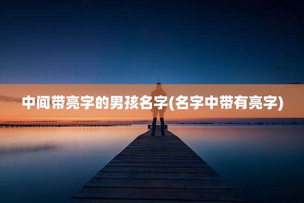 中间带亮字的男孩名字(名字中带有亮字)