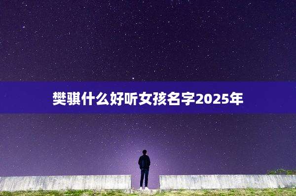 樊骐什么好听女孩名字2025年