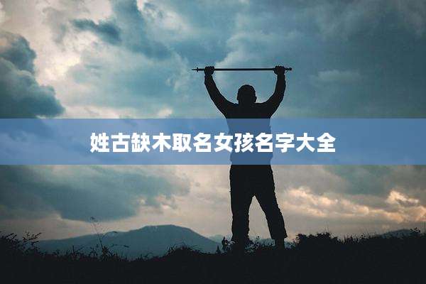 姓古缺木取名女孩名字大全