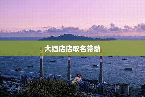 大酒店店取名带动