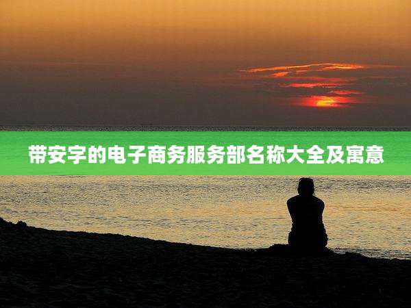 带安字的电子商务服务部名称大全及寓意