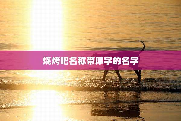 烧烤吧名称带厚字的名字