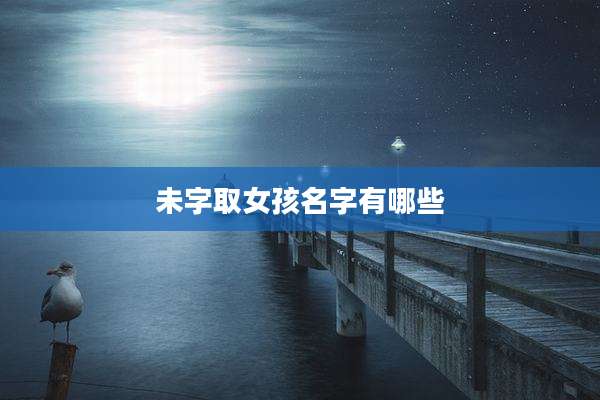 未字取女孩名字有哪些