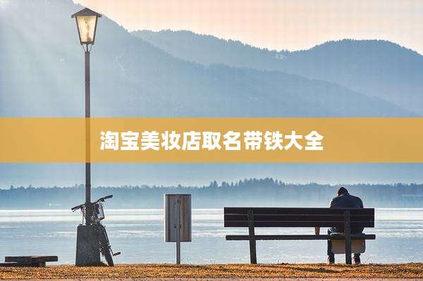 淘宝美妆店取名带铁大全