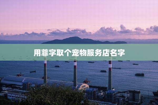 用菲字取个宠物服务店名字