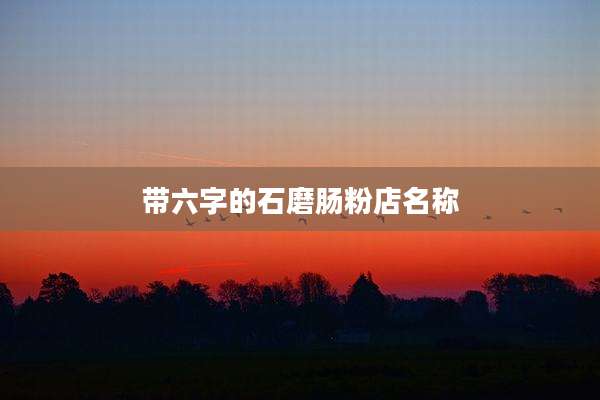 带六字的石磨肠粉店名称
