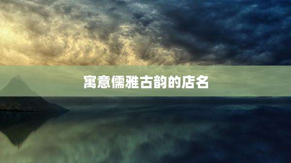 寓意儒雅古韵的店名