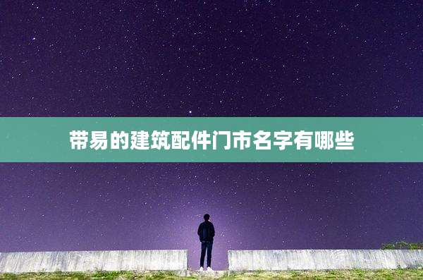 带易的建筑配件门市名字有哪些