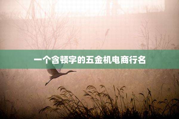 一个含顿字的五金机电商行名