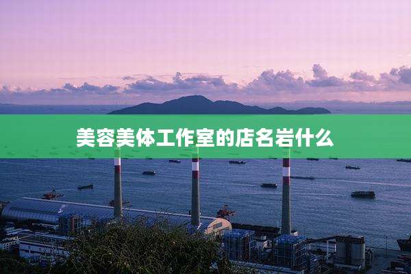 美容美体工作室的店名岩什么