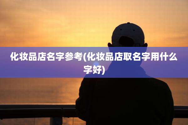 化妆品店名字参考(化妆品店取名字用什么字好)