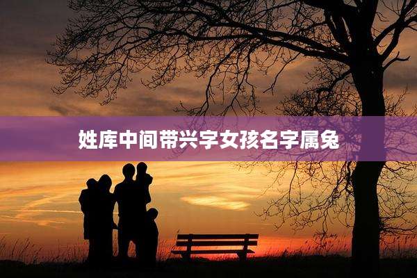 姓库中间带兴字女孩名字属兔