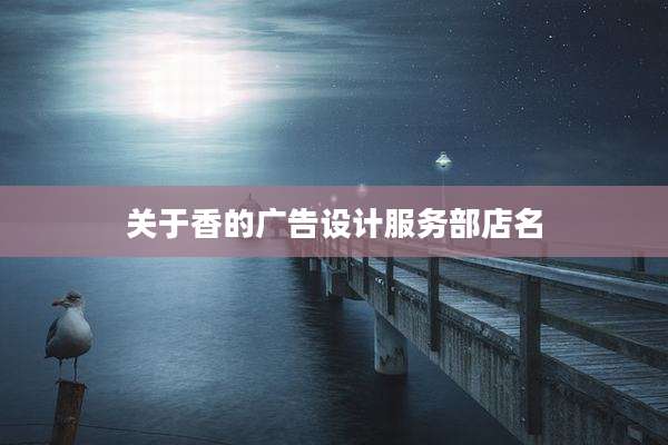 关于香的广告设计服务部店名
