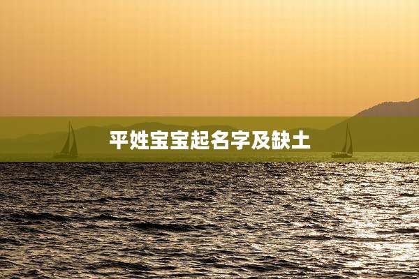 平姓宝宝起名字及缺土