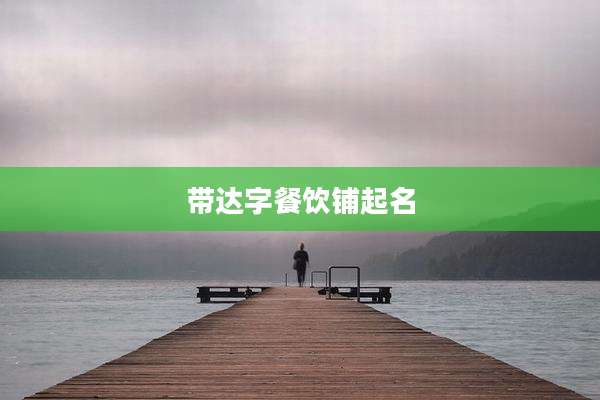 带达字餐饮铺起名