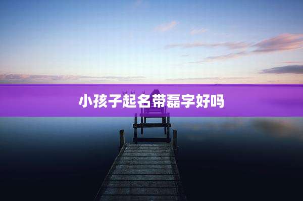 小孩子起名带磊字好吗