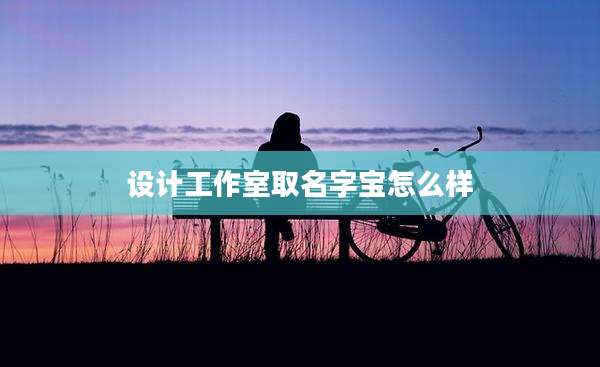 设计工作室取名字宝怎么样