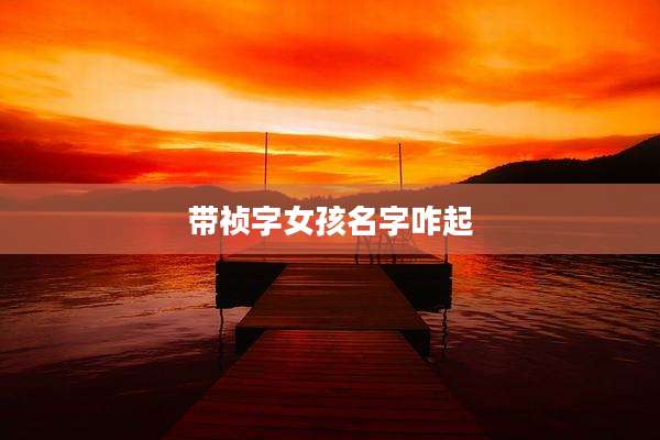 带祯字女孩名字咋起