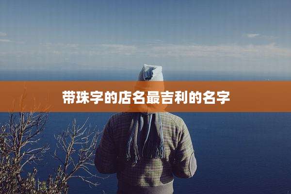 带珠字的店名最吉利的名字