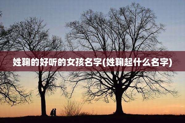 姓鞠的好听的女孩名字(姓鞠起什么名字)