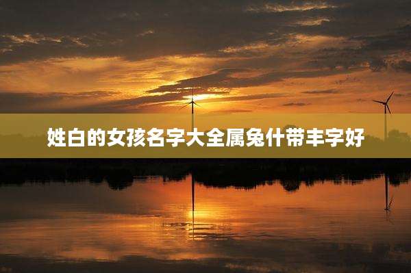 姓白的女孩名字大全属兔什带丰字好