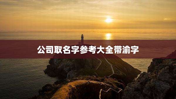 公司取名字参考大全带渝字