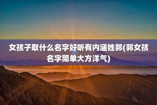 女孩子取什么名字好听有内涵姓郭(郭女孩名字简单大方洋气)