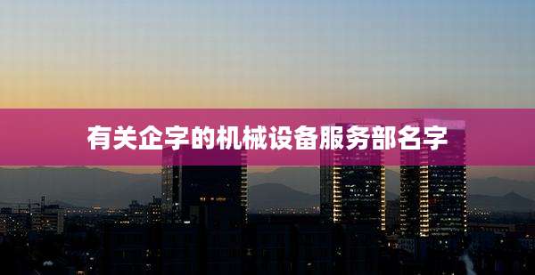 有关企字的机械设备服务部名字