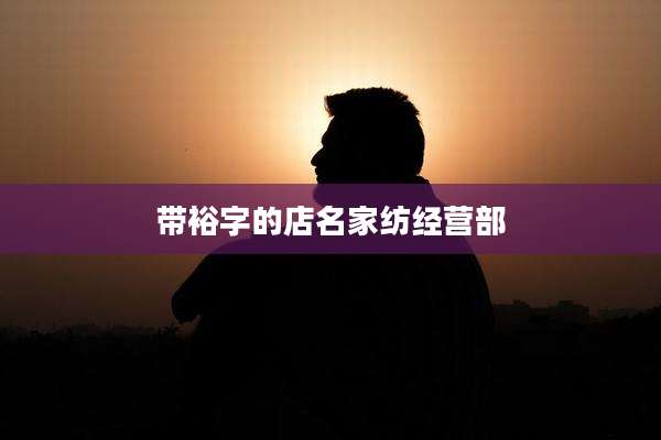 带裕字的店名家纺经营部