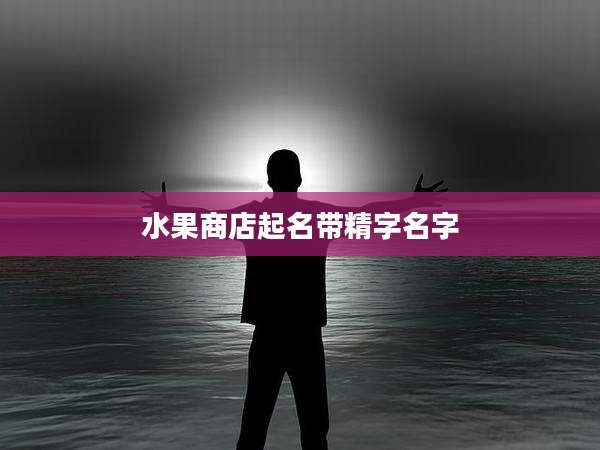 水果商店起名带精字名字