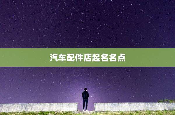 汽车配件店起名名点